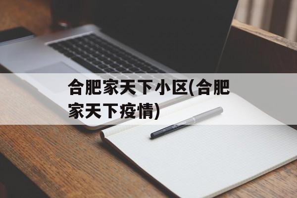合肥家天下小区(合肥家天下疫情) 合肥家天下小区(合肥家天下疫情)
