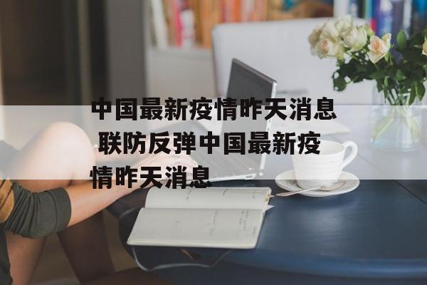 中国最新疫情昨天消息 联防反弹中国最新疫情昨天消息