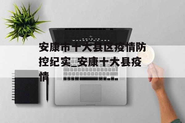 安康市十大县区疫情防控纪实_安康十大县疫情 安康市十大县区疫情防控纪实_安康十大县疫情