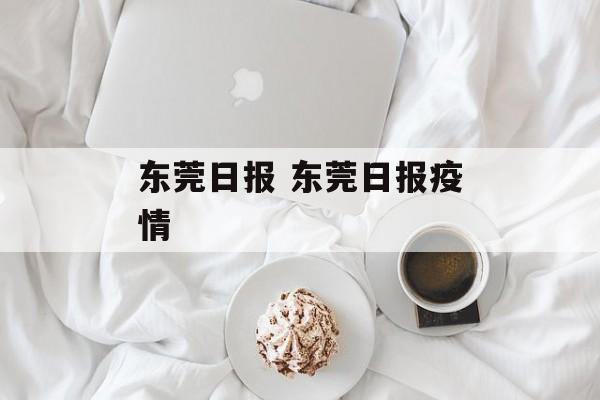 东莞日报 东莞日报疫情 东莞日报 东莞日报疫情
