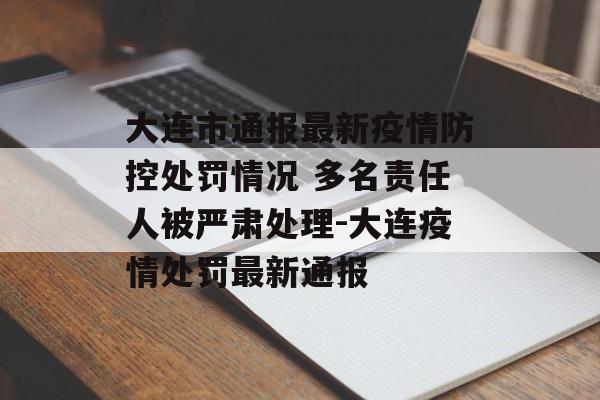 大连市通报最新疫情防控处罚情况 多名责任人被严肃处理-大连疫情处罚最新通报