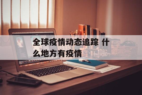 全球疫情动态追踪 什么地方有疫情