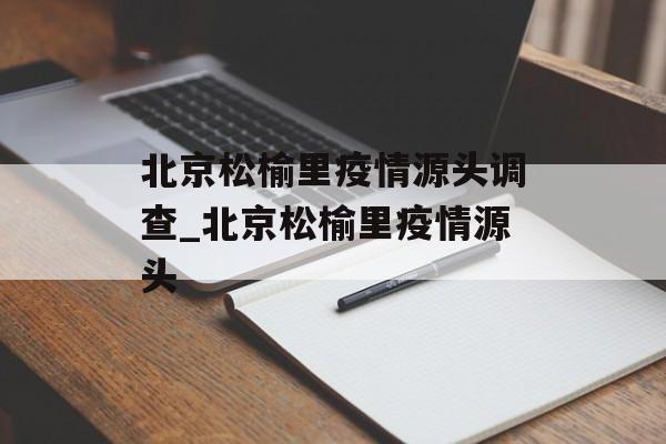 北京松榆里疫情源头调查_北京松榆里疫情源头