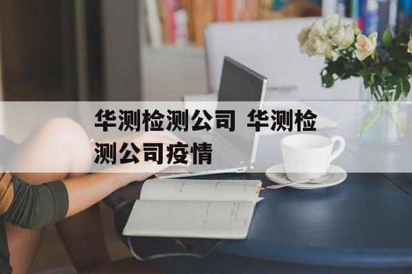 华测检测公司 华测检测公司疫情