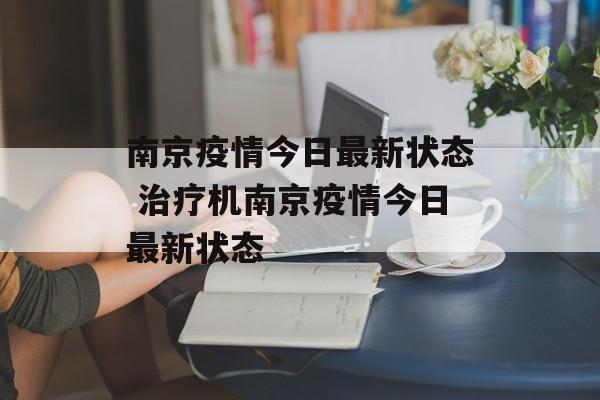 南京疫情今日最新状态 治疗机南京疫情今日最新状态