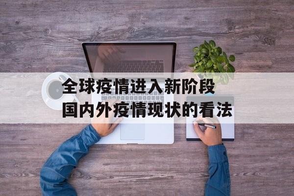全球疫情进入新阶段 国内外疫情现状的看法