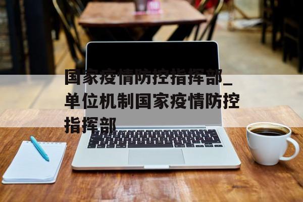 国家疫情防控指挥部_单位机制国家疫情防控指挥部