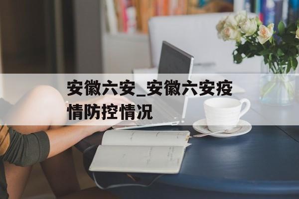 安徽六安_安徽六安疫情防控情况